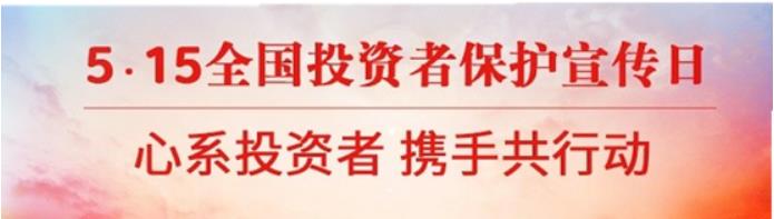 【5·15全國(guó)投資者保護(hù)宣傳日】“心系投資者，攜手共行動(dòng)”